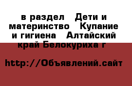  в раздел : Дети и материнство » Купание и гигиена . Алтайский край,Белокуриха г.